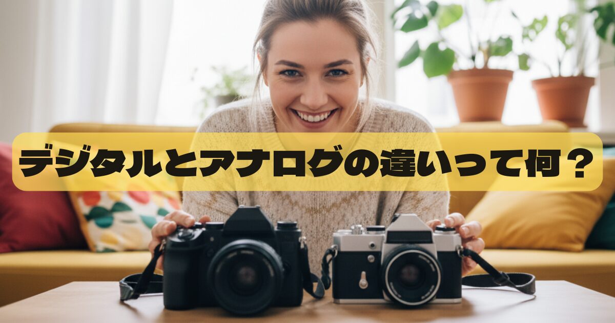 もう迷わない！デジタルカメラとアナログカメラの違いを知り運命の一台を見つける