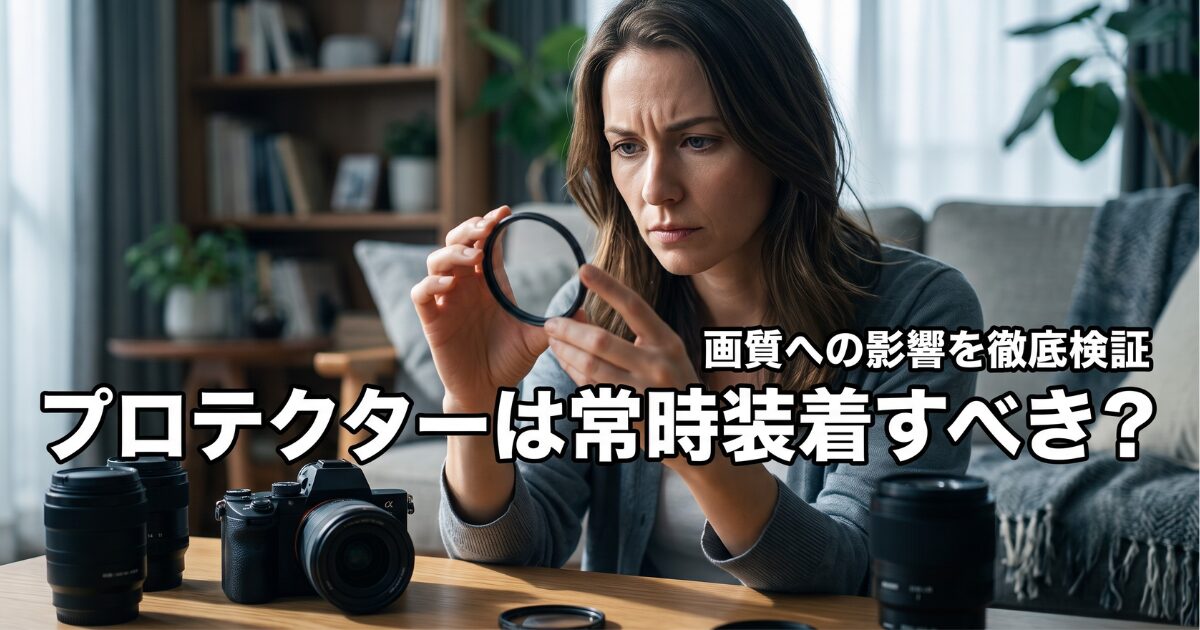 レンズプロテクターは「つけっぱなし」で大丈夫?:画質と保護の正しい関係